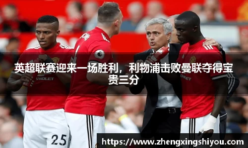 英超联赛迎来一场胜利，利物浦击败曼联夺得宝贵三分