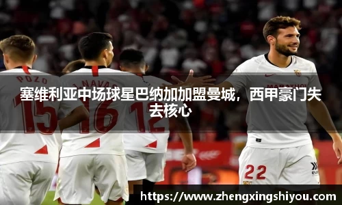 塞维利亚中场球星巴纳加加盟曼城，西甲豪门失去核心